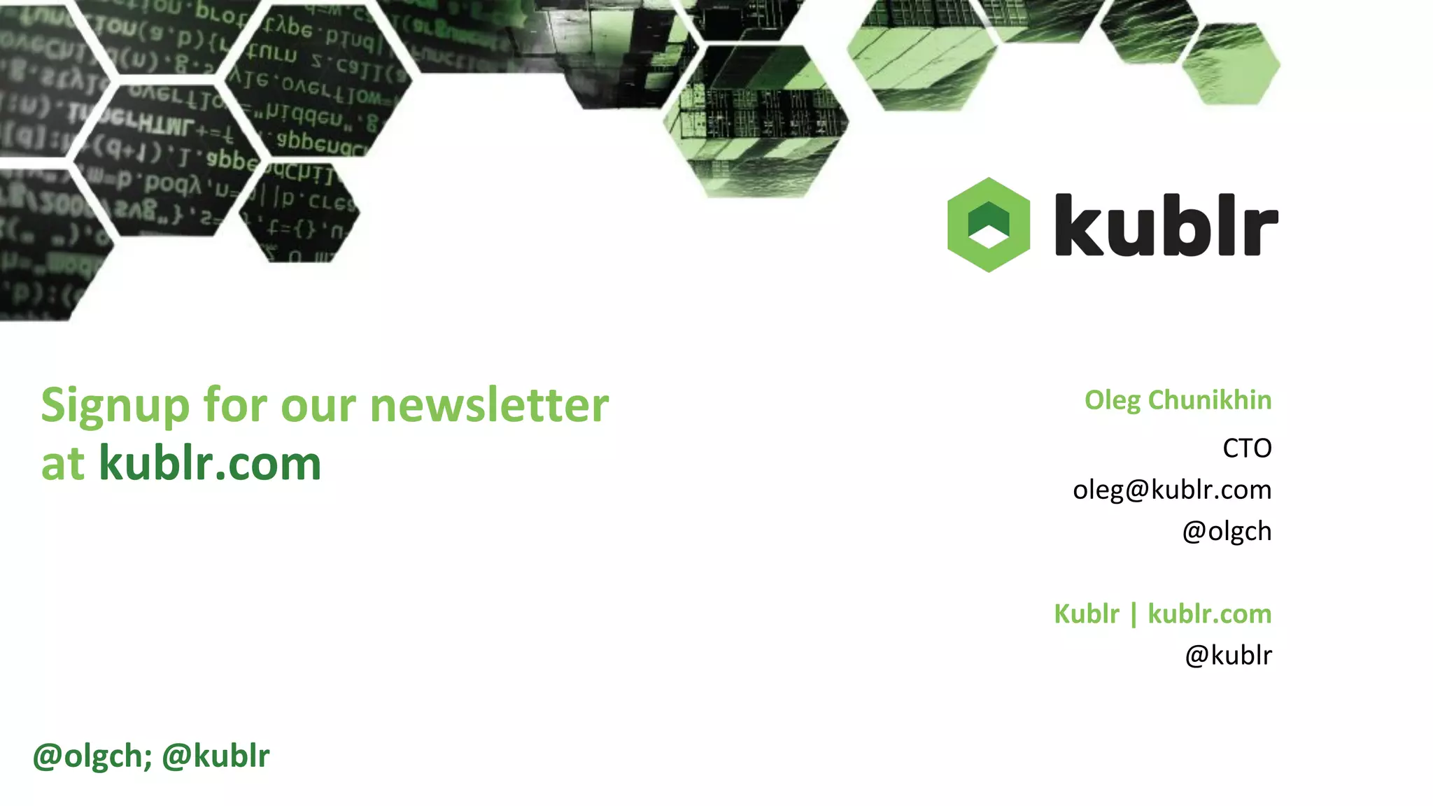 Oleg Chunikhin
CTO
oleg@kublr.com
@olgch
Kublr | kublr.com
@kublr
Signup for our newsletter
at kublr.com
@olgch; @kublr
 