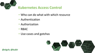 Kubernetes Access Control
• Who can do what with which resource
• Authentication
• Authorization
• RBAC
• Use-cases and gotchas
@olgch; @kublr
 