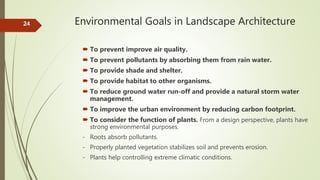 Environmental Goals in Landscape Architecture24
 To prevent improve air quality.
 To prevent pollutants by absorbing the...