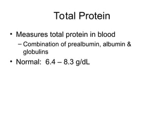 Total Protein
• Measures total protein in blood
– Combination of prealbumin, albumin &
globulins
• Normal: 6.4 – 8.3 g/dL
 