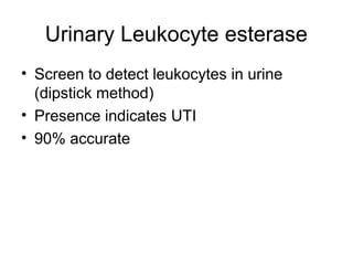 Urinary Leukocyte esterase
• Screen to detect leukocytes in urine
(dipstick method)
• Presence indicates UTI
• 90% accurate
 