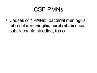 CSF PMNs
• Causes of ↑ PMNs: bacterial meningitis,
tubercular meningitis, cerebral abscess,
subarachnoid bleeding, tumor
 