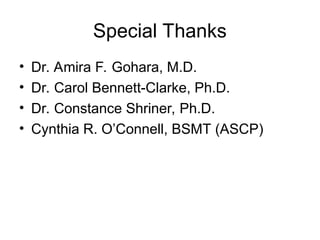 Special Thanks
• Dr. Amira F. Gohara, M.D.
• Dr. Carol Bennett-Clarke, Ph.D.
• Dr. Constance Shriner, Ph.D.
• Cynthia R. O’Connell, BSMT (ASCP)
 