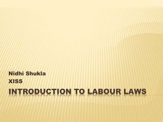 INTRODUCTION TO LABOUR LAWS
Nidhi Shukla
XISS
 