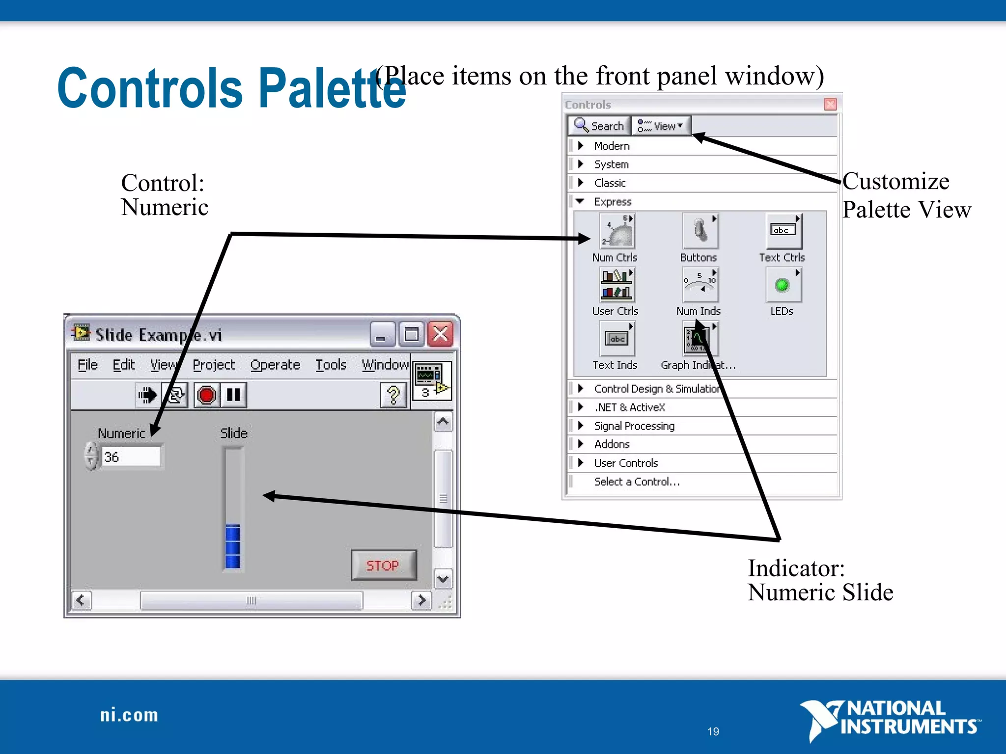 Controls Palette
              (Place items on the front panel window)


  Control:                                              Customize
  Numeric                                               Palette View




                                               Indicator:
                                               Numeric Slide




                                          19
 