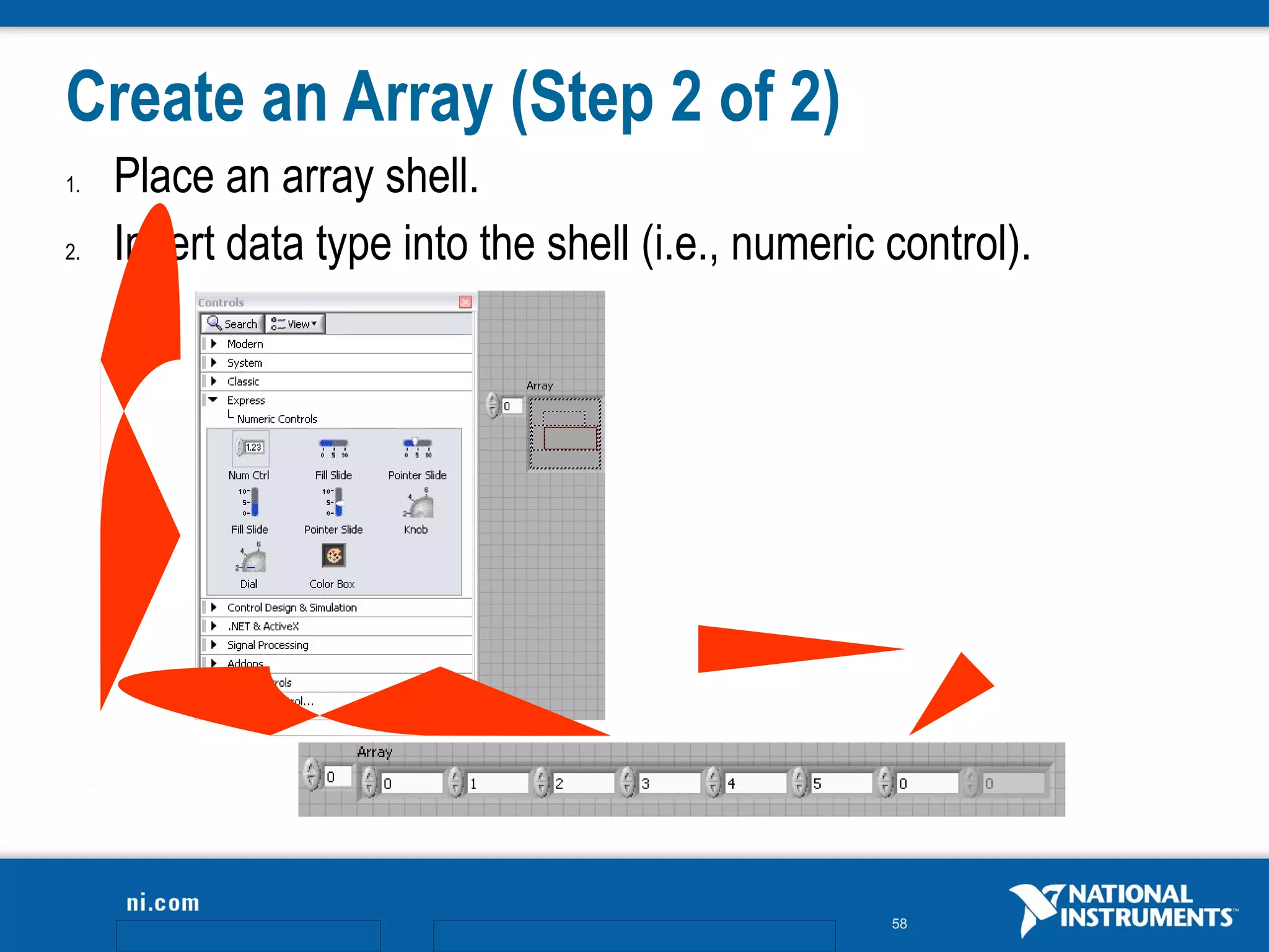 Create an Array (Step 2 of 2)
1.   Place an array shell.
2.   Insert data type into the shell (i.e., numeric control).




                                                    58
 