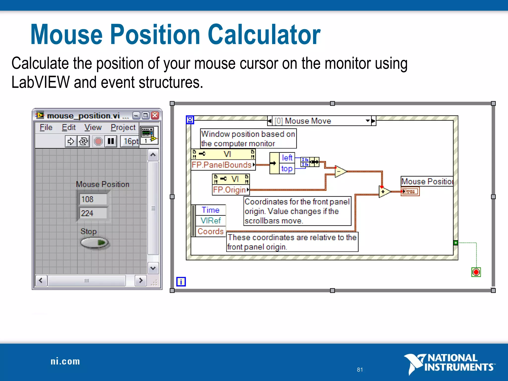 Mouse Position Calculator
Calculate the position of your mouse cursor on the monitor using
LabVIEW and event structures.




                                                       81
 