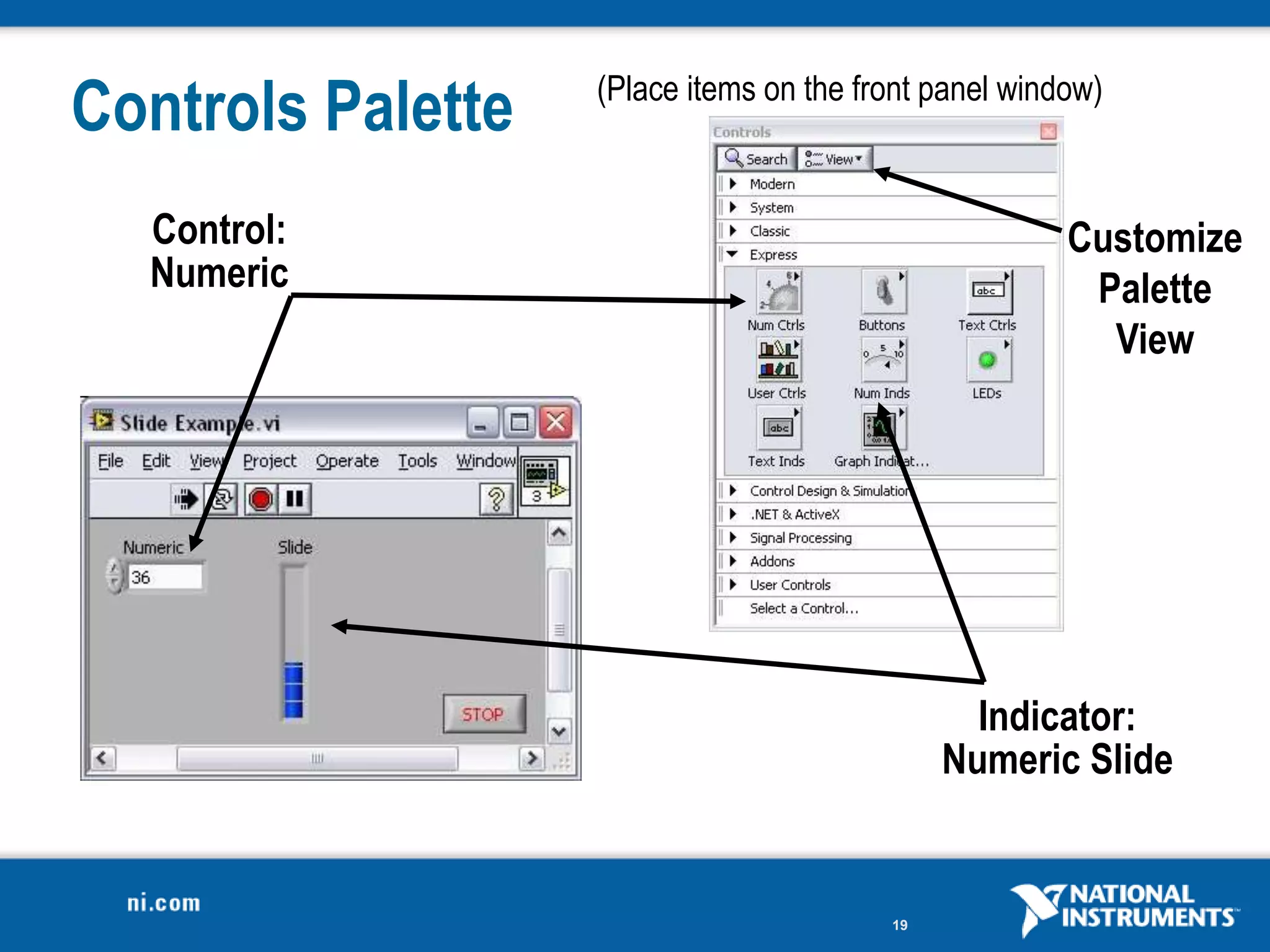 Controls Palette   (Place items on the front panel window)



  Control:                                             Customize
  Numeric                                               Palette
                                                         View




                                                Indicator:
                                              Numeric Slide


                                         19
 