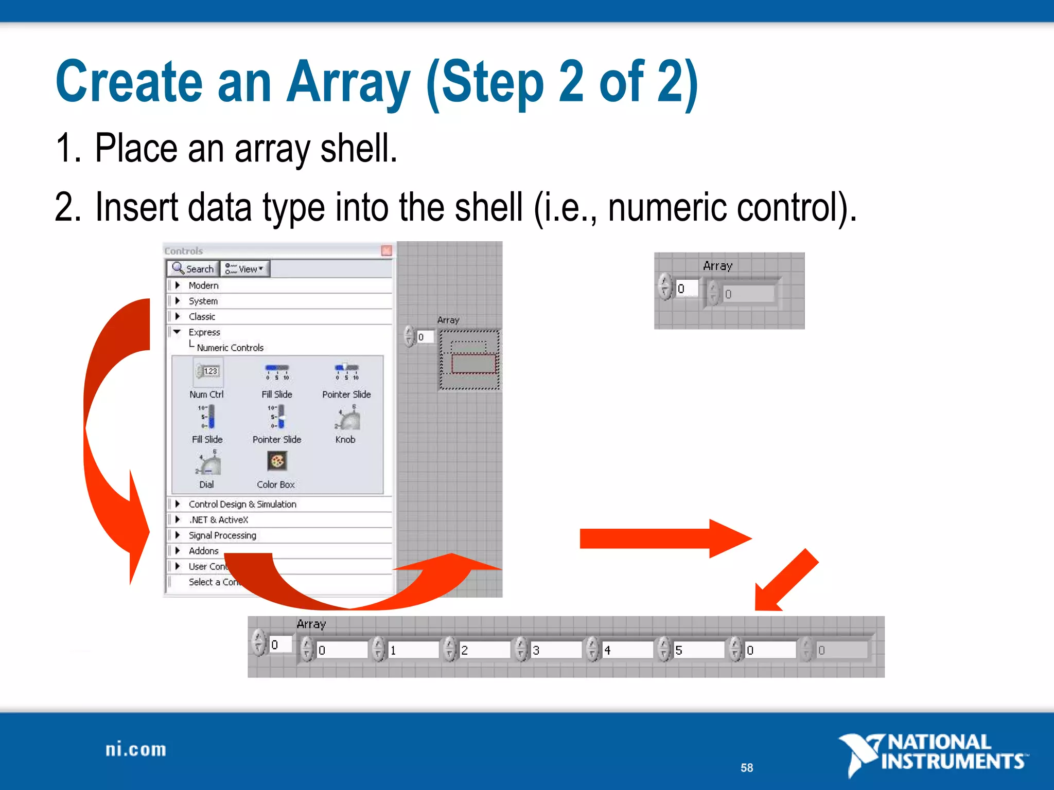 Create an Array (Step 2 of 2)
1. Place an array shell.
2. Insert data type into the shell (i.e., numeric control).




                                                  58
 