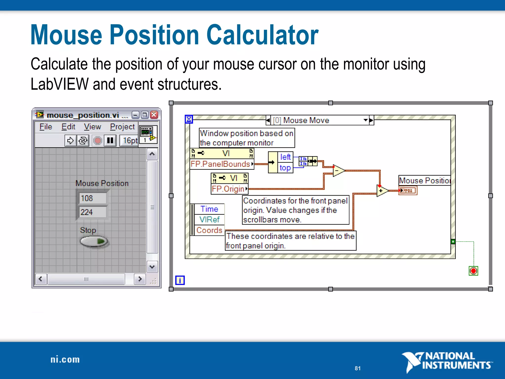 Mouse Position Calculator
Calculate the position of your mouse cursor on the monitor using
LabVIEW and event structures.




                                                    81
 
