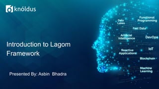 Presented By: Asbin Bhadra
Introduction to Lagom
Framework
 