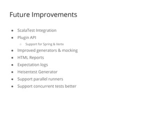 Future Improvements
● ScalaTest Integration
● Plugin API
○ Support for Spring & Vertx
● Improved generators & mocking
● HTML Reports
● Expectation logs
● Heisentest Generator
● Support parallel runners
● Support concurrent tests better
 