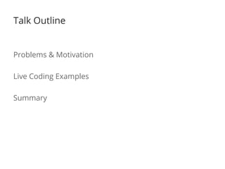 Talk Outline
Problems & Motivation
Live Coding Examples
Summary
 