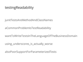 testingReadability
junitTestsAreMethodAndClassNames
aCommonProblemIsTestReadability
wantToWriteTestsInTheLanguageOfTheBusinessDomain
using_underscores_is_actually_worse
alsoPoorSupportForParameterizedTests
 