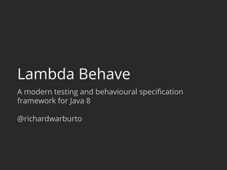 Lambda Behave 
A modern testing and behavioural specification 
framework for Java 8 
@richardwarburto 
 