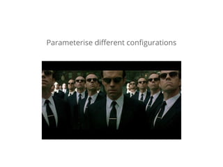 Parameterise different configurations 
 