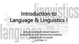 Introduction to
Language & Linguistics I
BOĞAZIÇI UNIVERSITY SUMMER TERM 2019
INSTRUCTOR: DR. PHIL. KONSTANTINOS SAMPANIS
UNIVERSITY OF THE AEGEAN
LECTURES 1-2
 