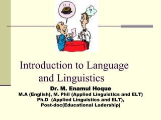 Introduction to Language
and Linguistics
.
Dr. M. Enamul Hoque
M.A (English), M. Phil (Applied Linguistics and ELT)
Ph.D (Applied Linguistics and ELT),
Post-doc(Educational Ladership)
 