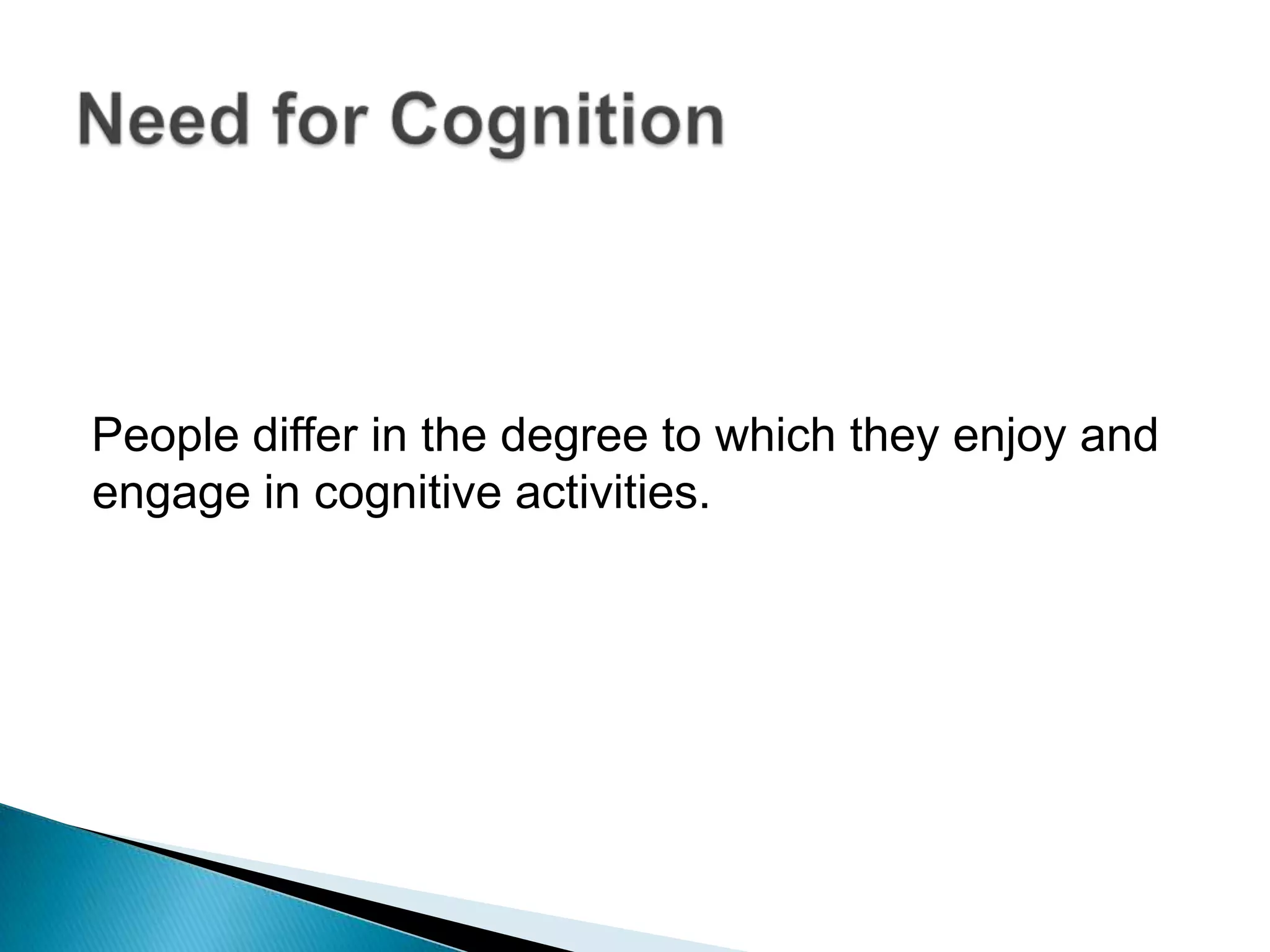 People differ in the degree to which they enjoy and engage in cognitive activities.Need for Cognition