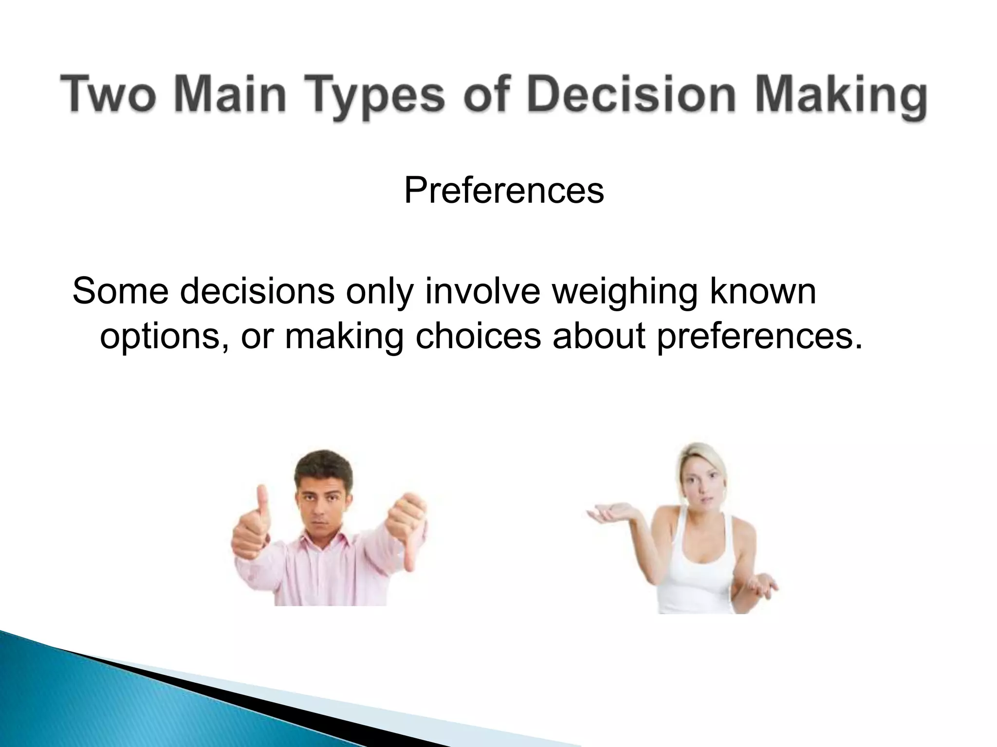PreferencesSome decisions only involve weighing known options, or making choices about preferences.Two Main Types of Decision Making