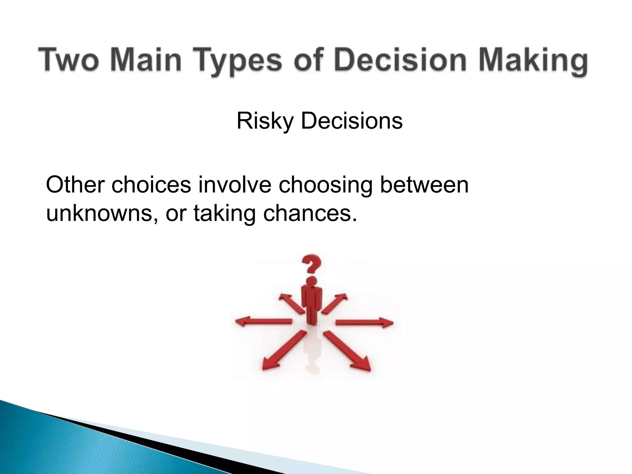 Risky DecisionsOther choices involve choosing between unknowns, or taking chances. Two Main Types of Decision Making