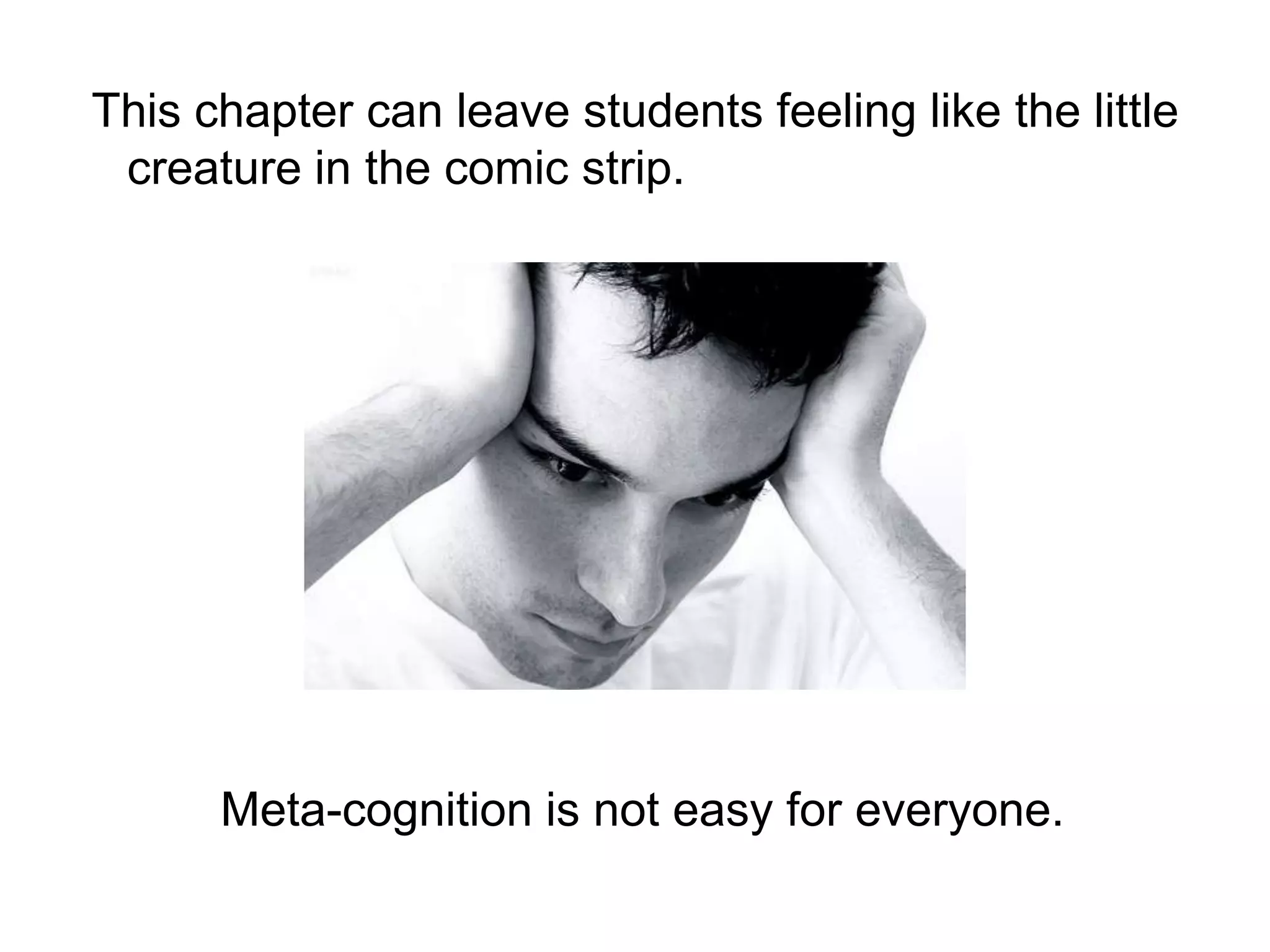 This chapter can leave students feeling like the little creature in the comic strip.Meta-cognition is not easy for everyone.