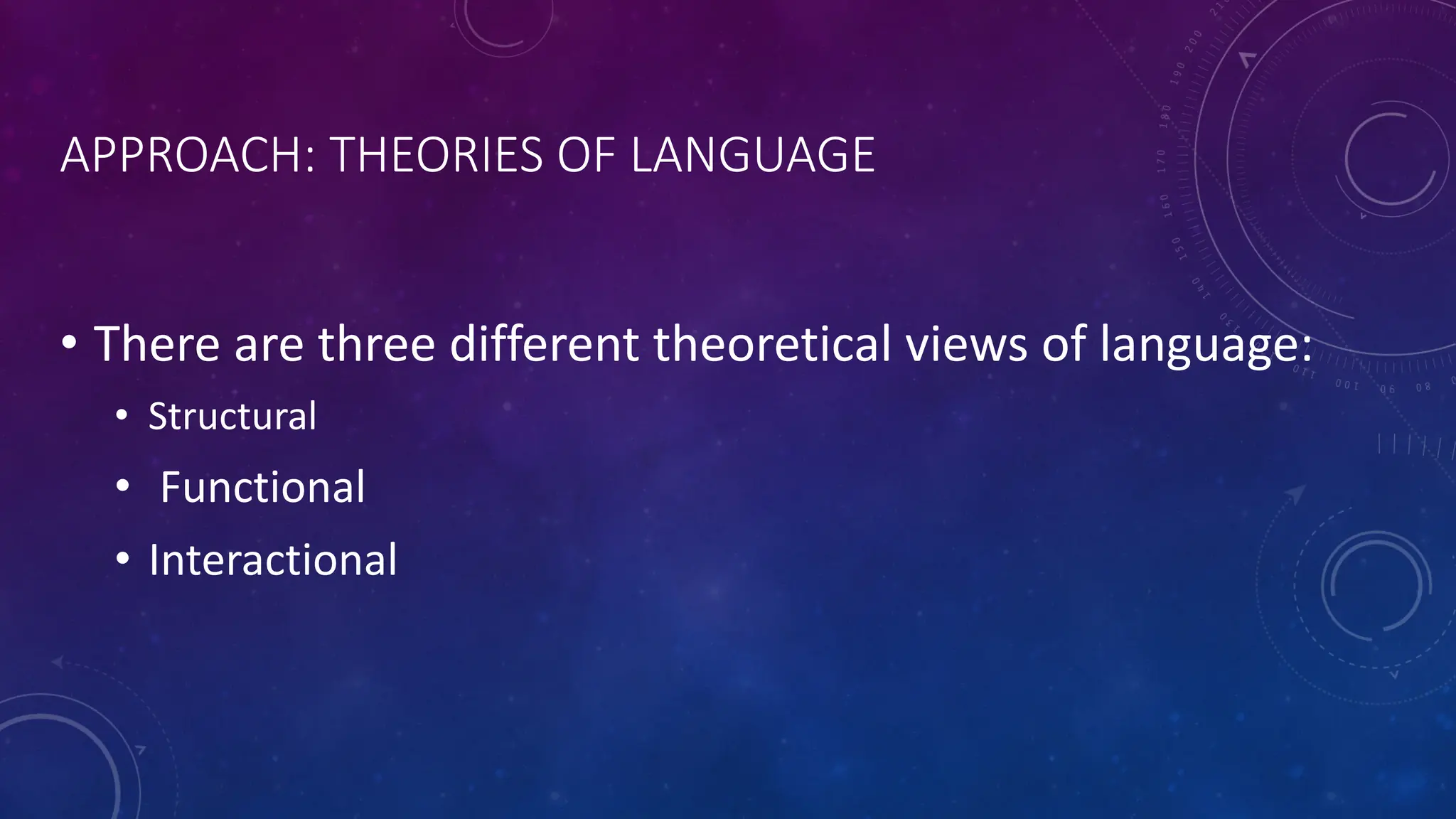 APPROACH: THEORIES OF LANGUAGE
• There are three different theoretical views of language:
• Structural
• Functional
• Interactional
 