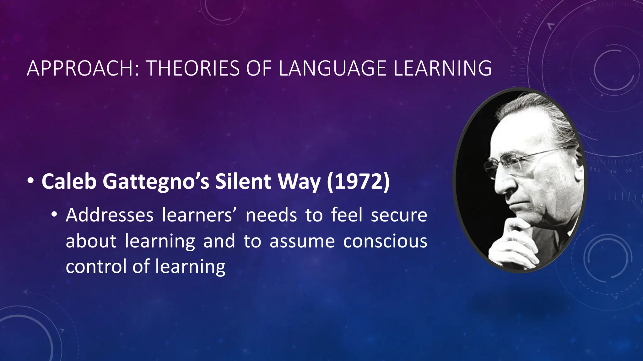 APPROACH: THEORIES OF LANGUAGE LEARNING
• Caleb Gattegno’s Silent Way (1972)
• Addresses learners’ needs to feel secure
about learning and to assume conscious
control of learning
 