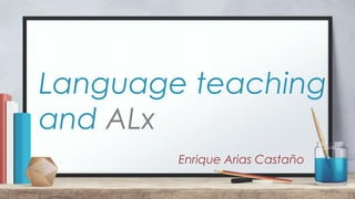 Language teaching
and ALx
Enrique Arias Castaño
 