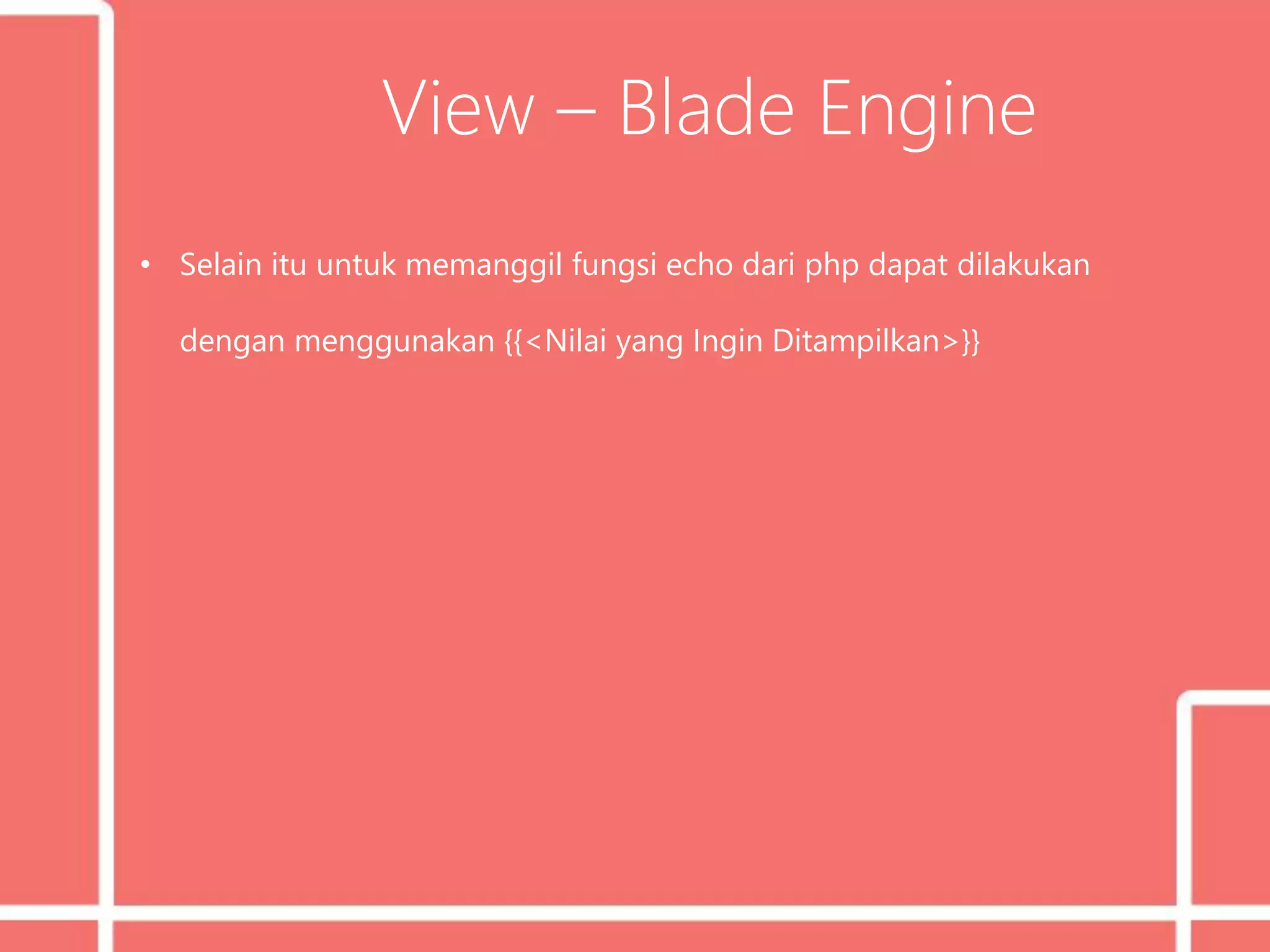 View – Blade Engine
• Selain itu untuk memanggil fungsi echo dari php dapat dilakukan
dengan menggunakan {{<Nilai yang Ingin Ditampilkan>}}
 