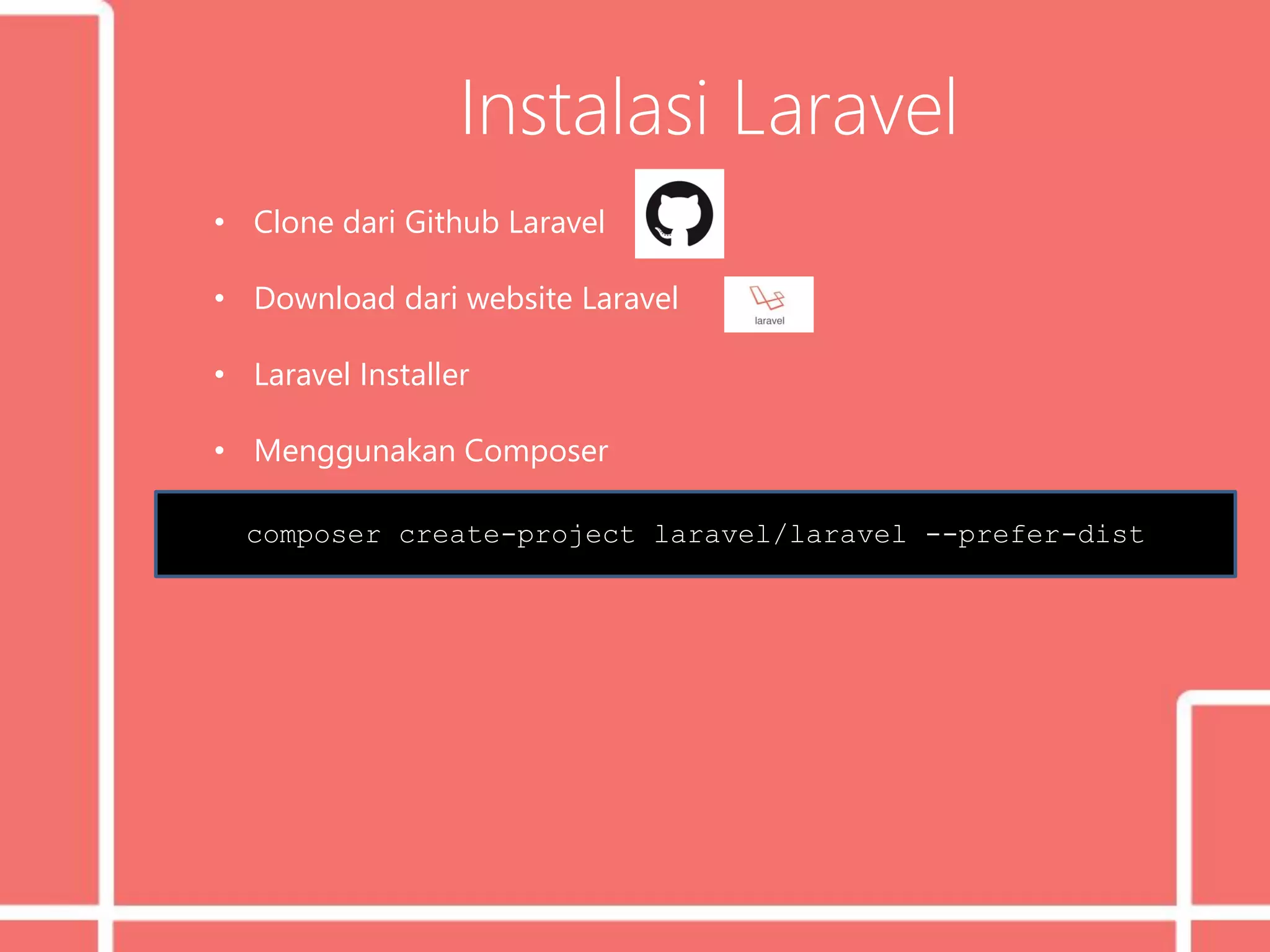 Instalasi Laravel
• Clone dari Github Laravel
• Download dari website Laravel
• Laravel Installer
• Menggunakan Composer
composer create-project laravel/laravel --prefer-dist
 