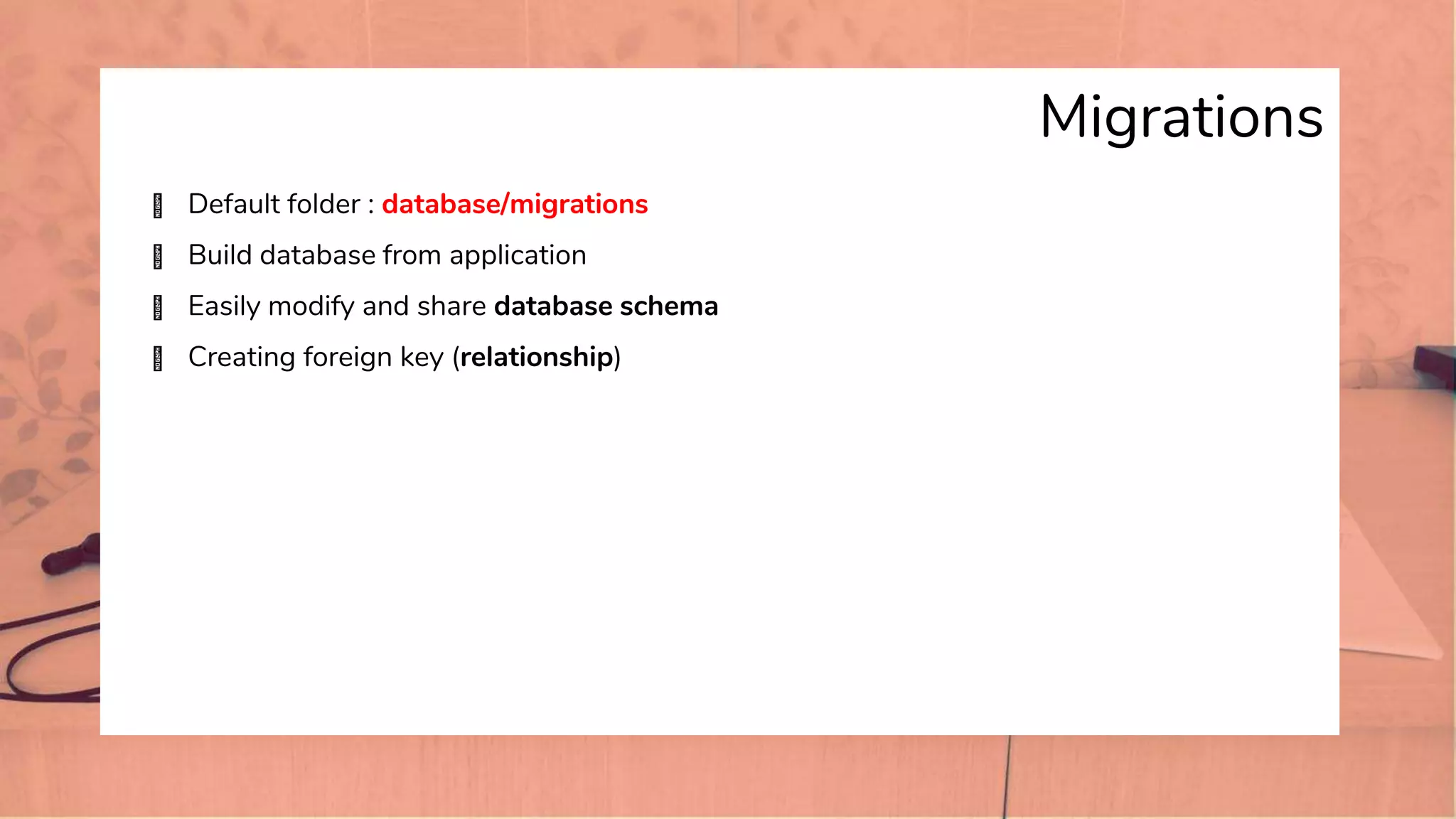 Migrations
� Default folder : database/migrations
� Build database from application
� Easily modify and share database schema
� Creating foreign key (relationship)
 