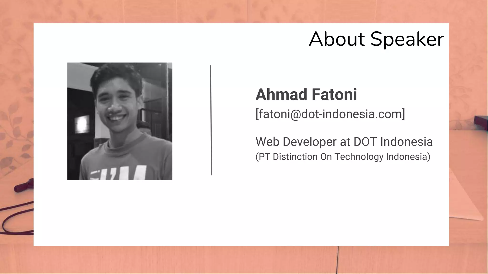 About Speaker
Ahmad Fatoni
[fatoni@dot-indonesia.com]
Web Developer at DOT Indonesia
(PT Distinction On Technology Indonesia)
 