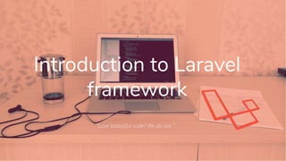 Introduction to Laravel
framework
“Love beautiful code? We do too.”
 