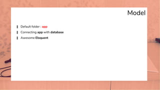 Model
� Default folder : app
� Connecting app with database
� Awesome Eloquent
 