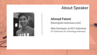 About Speaker
Ahmad Fatoni
[fatoni@dot-indonesia.com]
Web Developer at DOT Indonesia
(PT Distinction On Technology Indonesia)
 