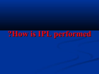 How is IPL performedHow is IPL performed??
 