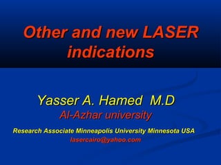 Yasser A. Hamed M.DYasser A. Hamed M.D
Al-Azhar universityAl-Azhar university
Research Associate Minneapolis University Minnesota USAResearch Associate Minneapolis University Minnesota USA
lasercairo@yahoo.comlasercairo@yahoo.com
Other and new LASEROther and new LASER
indicationsindications
 