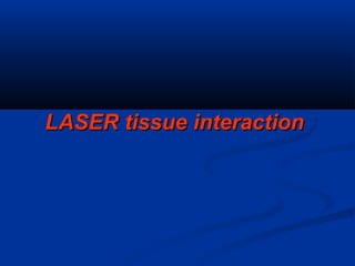 LASER tissue interactionLASER tissue interaction
 