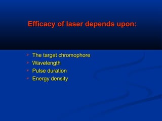 Efficacy of laser depends upon:Efficacy of laser depends upon:
 The target chromophoreThe target chromophore
 WavelengthWavelength
 Pulse durationPulse duration
 Energy densityEnergy density
 