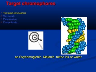 Target chromophoresTarget chromophores
as Oxyhemoglobin, Melanin, tattoo ink or water.as Oxyhemoglobin, Melanin, tattoo ink or water.
 The target chromophoreThe target chromophore
 WavelengthWavelength
 Pulse durationPulse duration
 Energy densityEnergy density
 