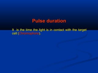 Pulse durationPulse duration
It is the time the light is in contact with the targetIt is the time the light is in contact with the target
cell (cell (ChromophoreChromophore).).
 