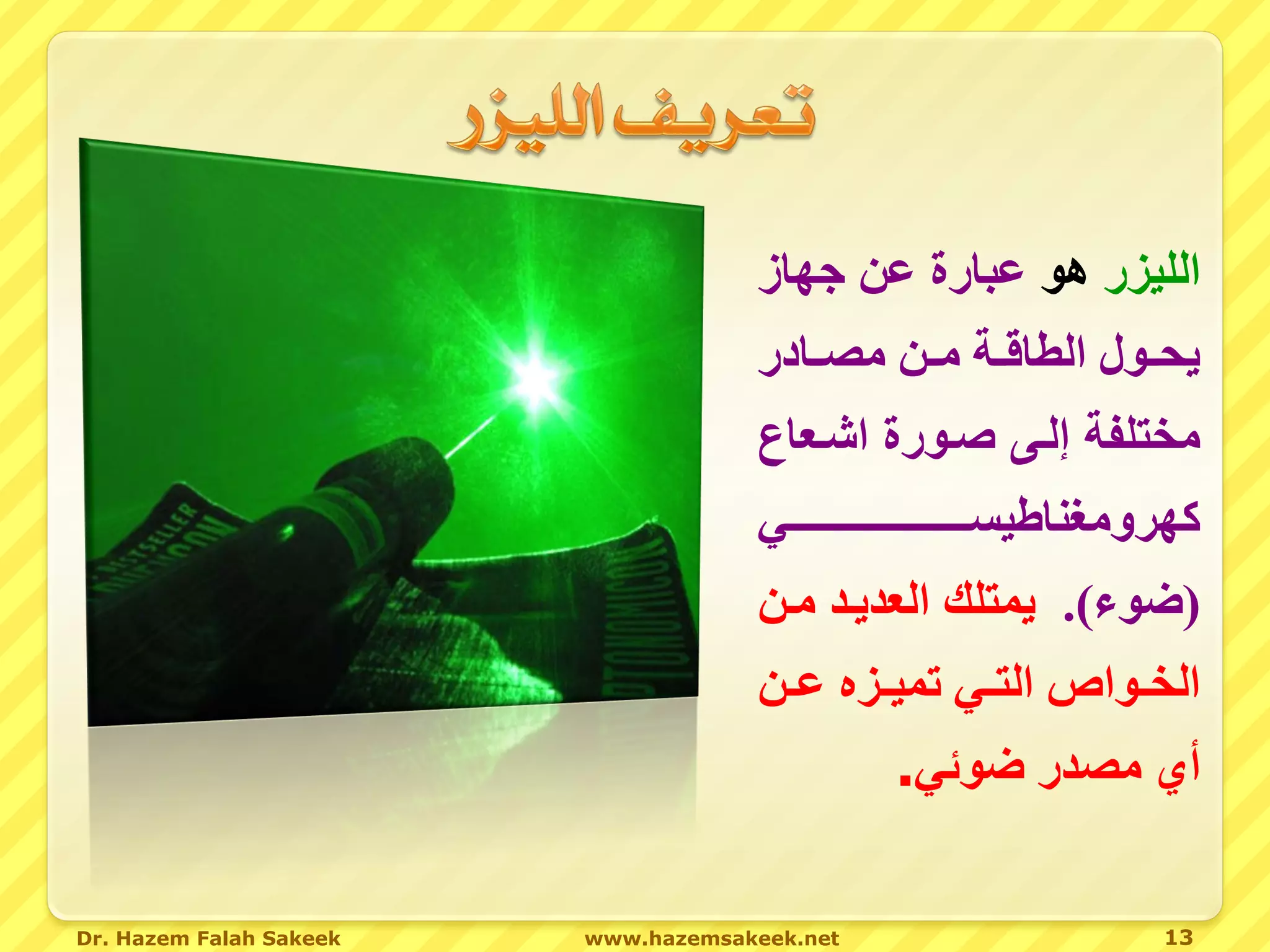 ‫الليزر هو عبارة عن جهاز‬
                                     ‫يحوووا القا و صوون ص ووا ر‬
                                     ‫صختلف إلو ووورة اشو اع‬
                                        ‫كهروصغناطيسوووووووووووووووووووووووووووو‬
                                     ‫(ضوء). يمتلك ال ديود صون‬
                                     ‫الخووواا الت و هميووز عوون‬
                                                  ‫أي ص در ضوئ .‬


‫‪Dr. Hazem Falah Sakeek‬‬   ‫‪www.hazemsakeek.net‬‬                               ‫31‬
 