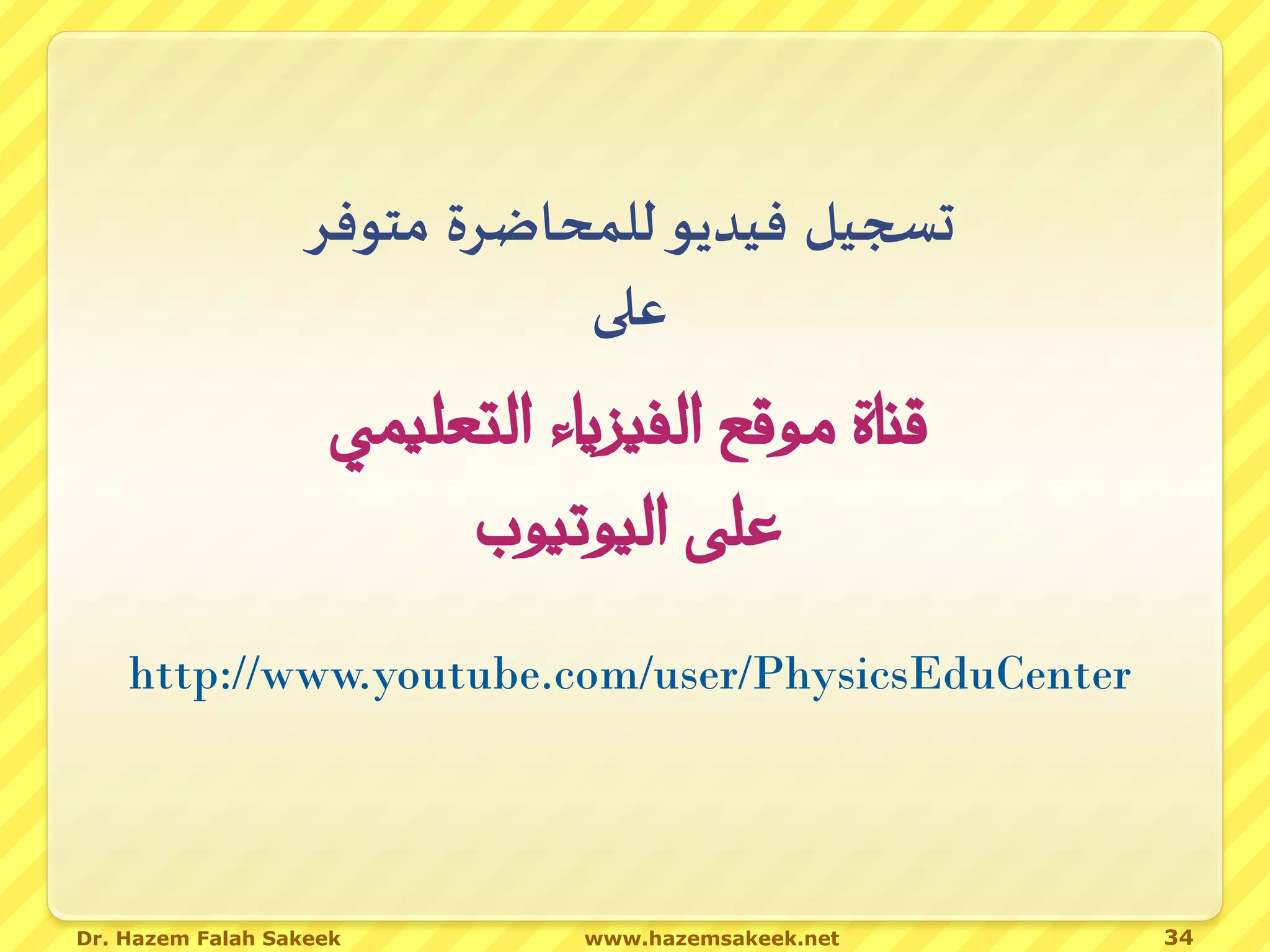 ‫تسجيل فيديو للمحاضرة متوفر‬
                             ‫على‬
                     ‫قناة موقع الفيزياء التعليمي‬
                          ‫على اليوتيوب‬
    http://www.youtube.com/user/PhysicsEduCenter




Dr. Hazem Falah Sakeek          www.hazemsakeek.net   34
 