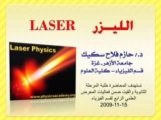 ‫‪LASER‬‬


         ‫تستهدف المحاضرة طلبة المرحلة‬
        ‫الثانوية والقيت ضمن فعاليات المعرض‬
            ‫العلمي الرابع لقسم الفيزياء‬
                 ‫51-11-9002‬
 