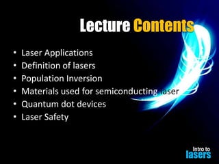 Lecture Contents
•
•
•
•
•
•

Laser Applications
Definition of lasers
Population Inversion
Materials used for semiconducting laser
Quantum dot devices
Laser Safety
Intro to

lasers

 