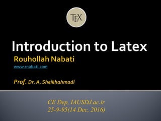 Introduction to Latex
CE Dep, IAUSDJ.ac.ir
25-9-95(14 Dec, 2016)
 