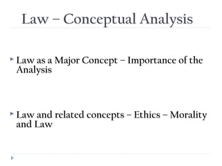 Law – Conceptual Analysis
 Law as a Major Concept – Importance of the
Analysis
 Law and related concepts – Ethics – Morality
and Law
 