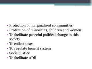 • Protection of marginalised communities
• Protection of minorities, children and women
• To facilitate peaceful political change in this
society
• To collect taxes
• To regulate benefit system
• Social justice
• To facilitate ADR
 