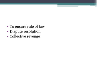 • To ensure rule of law
• Dispute resolution
• Collective revenge
 